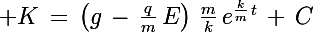 \Large K\,=\,\left(g\,-\,\frac{q}{m}\,E\right)\,\frac{m}{k}\,e^{\frac{k}{m}\,t}}\,+\,C