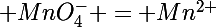 \Large MnO_4^- = Mn^{2+}