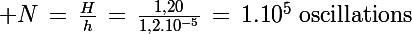 \Large N\,=\,\frac{H}{h}\,=\,\frac{1,20}{1,2.10^{-5}}\,=\,1.10^5\,\,\textrm{oscillations}