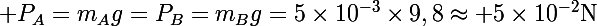 \Large P_A=m_Ag=P_B=m_Bg=5\times10^{-3}\times9,8\approx 5\times10^{-2}\text{N}