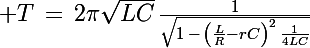 \Large T\,=\,2\pi\sqrt{LC}\,\frac{1}{\sqrt{1\,-\,\left(\frac{L}{R}}-rC\right)^2\,\frac{1}{4LC}}