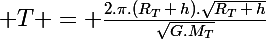 \Large T = \frac{2.\pi.(R_T\,+\,h).\sqrt{R_T\,+\,h}}{\sqrt{G.M_T}}