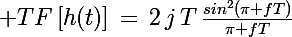 \Large TF\left[h(t)\right]\,=\,2\,j\,T\,\frac{sin^2(\pi fT)}{\pi fT}