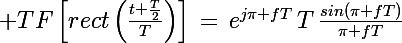 \Large TF\left[rect\left(\frac{t+\frac{T}{2}}{T}\right)\right]\,=\,e^{j\pi fT}\,T\,\frac{sin(\pi fT)}{\pi fT}