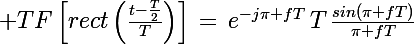 \Large TF\left[rect\left(\frac{t-\frac{T}{2}}{T}\right)\right]\,=\,e^{-j\pi fT}\,T\,\frac{sin(\pi fT)}{\pi fT}