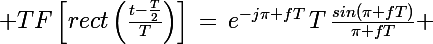 \Large TF\left[rect\left(\frac{t-\frac{T}{2}}{T}\right)\right]\,=\,e^{-j\pi fT}\,T\,\frac{sin(\pi fT)}{\pi fT} 