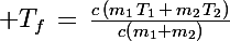 \Large T_f\,=\,\frac{c\,\left(m_1\,T_1\,+\,m_2\,T_2\right)}{c\left(m_1+m_2\right)}