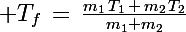 \Large T_f\,=\,\frac{m_1\,T_1\,+\,m_2\,T_2}{m_1+m_2}