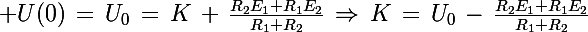 \Large U(0)\,=\,U_0\,=\,K\,+\,\frac{R_2E_1+R_1E_2}{R_1+R_2}}\,\Rightarrow\,K\,=\,U_0\,-\,\frac{R_2E_1+R_1E_2}{R_1+R_2}}