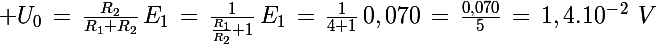\Large U_0\,=\,\frac{R_2}{R_1+R_2}\,E_1\,=\,\frac{1}{\frac{R_1}{R_2}+1}\,E_1\,=\,\frac{1}{4+1}\,0,070\,=\,\frac{0,070}{5}\,=\,1,4.10^{-\,2}\,\,V