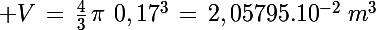 \Large V\,=\,\frac{4}{3}\,\pi\,\,0,17^3\,=\,2,05795.10^{-2}\,\,m^3