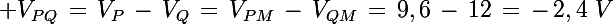 \Large V_{PQ}\,=\,V_P\,-\,V_Q\,=\,V_{PM}\,-\,V_{QM}\,=\,9,6\,-\,12\,=\,-\,2,4\,\,V