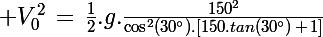 \Large V_0^2\,=\,\frac{1}{2}.g.\frac{150^2}{\cos^2(30^\circ).[150.tan(30^\circ)\,+\,1]}