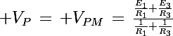 \Large V_P\,=\, V_{PM}\,=\,\frac{\frac{E_1}{R_1}+\frac{E_3}{R_3}}{\frac{1}{R_1}+\frac{1}{R_3}}
