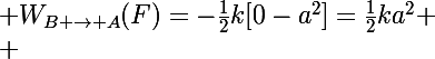 \Large W_{B \to A}(\vect{F})=-\frac{1}{2}k[0-a^2]=\frac{1}{2}ka^2
 \\ 