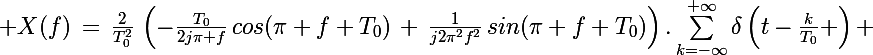 \Large X(f)\,=\,\frac{2}{T_0^2}\,\left(-\frac{T_0}{2j\pi f}\,cos(\pi f T_0)\,+\,\frac{1}{j2\pi^2f^2}\,sin(\pi f T_0)\right).\sum_{k=-\infty}^{+\infty}\delta\left(t-\frac{k}{T_0} \right) 