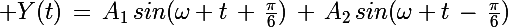 \Large Y(t)\,=\,A_1\,sin(\omega t\,+\,\frac{\pi}{6})\,+\,A_2\,sin(\omega t\,-\,\frac{\pi}{6})