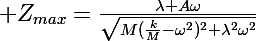 \Large Z_{max}=\frac{\lambda A\omega}{\sqrt{M(\frac{k}{M}-\omega^2)^2+\lambda^2\omega^2}}