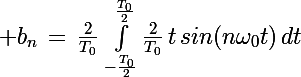 \Large b_n\,=\,\frac{2}{T_0}\,\int_{-\frac{T_0}{2}}^{\frac{T_0}{2}}\frac{2}{T_0}\,t\,sin(n\omega_0t)\,dt