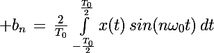 \Large b_n\,=\,\frac{2}{T_0}\,\int_{-\frac{T_0}{2}}^{\frac{T_0}{2}}x(t)\,sin(n\omega_0t)\,dt