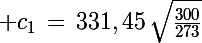 \Large c_1\,=\,331,45\,\sqrt{\frac{300}{273}}