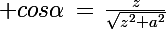 \Large cos\alpha\,=\,\frac{z}{\sqrt{z^2+a^2}}