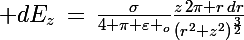 \Large dE_z\,=\,\frac{\sigma}{4 \pi \varepsilon _{o}}\frac{z\,2\pi r\,dr}{(r^2+z^2)^{\frac{3}{2}}}