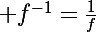 \Large f^{-1}=\frac{1}{f}