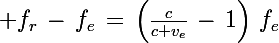 \Large f_r\,-\,f_e\,=\,\left(\frac{c}{c+v_e}\,-\,1\right)\,f_e