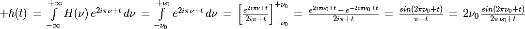 \Large h(t)\,=\,\int_{-\infty}^{+\infty}H(\nu)\,e^{2i\pi\nu t}\,d\nu\,=\,\int_{-\nu_0}^{+\nu_0}\,e^{2i\pi\nu t}\,d\nu\,=\,\left[\frac{e^{2i\pi\nu t}}{2i\pi t}\right]_{-\nu_0}^{+\nu_0}\,=\,\frac{e^{2i\pi\nu_0 t}\,-\,e^{-2i\pi\nu_0 t}}{2i\pi t}\,=\,\frac{sin(2\pi\nu_0 t)}{\pi t}\,=\,2\nu_0\,\frac{sin(2\pi\nu_0 t)}{2\pi\nu_0 t}