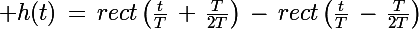 \Large h(t)\,=\,rect\left(\frac{t}{T}\,+\,\frac{T}{2T}\right)\,-\,rect\left(\frac{t}{T}\,-\,\frac{T}{2T}\right)