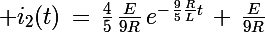 \Large i_2(t)\,=\,\frac{4}{5}\,\frac{E}{9R}\,e^{-\,\frac{9}{5}\frac{R}{L}t}\,+\,\frac{E}{9R}