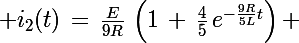 \Large i_2(t)\,=\,\frac{E}{9R}\,\left(1\,+\,\frac{4}{5}\,e^{-\frac{9R}{5L}t}\right) 