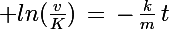 \Large ln(\frac{v}{K})\,=\,-\,\frac{k}{m}\,t