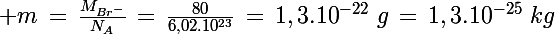 \Large m\,=\,\frac{M_{Br^-}}{N_A}\,=\,\frac{80}{6,02.10^{23}}\,=\,1,3.10^{-22}\,\,g\,=\,1,3.10^{-25}\,\,kg