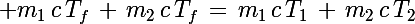 \Large m_1\,c\,T_f\,+\,m_2\,c\,T_f\,=\,m_1\,c\,T_1\,+\,m_2\,c\,T_2