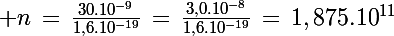\Large n\,=\,\frac{30.10^{-9}}{1,6.10^{-19}}\,=\,\frac{3,0.10^{-8}}{1,6.10^{-19}}\,=\,1,875.10^{11}