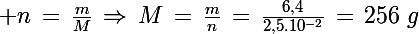 \Large n\,=\,\frac{m}{M}\,\Rightarrow\,M\,=\,\frac{m}{n}\,=\,\frac{6,4}{2,5.10^{-2}}\,=\,256\,\,g