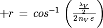 \Large r\,=\,cos^{-1}\,\left(\frac{\frac{\lambda_V}{2}\,}{2\,n_V\,e\,}\right)