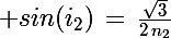 \Large sin(i_2)\,=\,\frac{\sqrt{3}}{2\,n_2}