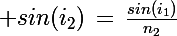 \Large sin(i_2)\,=\,\frac{sin(i_1)}{n_2}