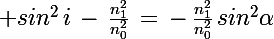 \Large sin^2\,i\,-\,\frac{n_1^2}{n_0^2}\,=\,-\,\frac{n_1^2}{n_0^2}\,sin^2\alpha