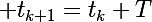 \Large t_{k+1}=t_k+T