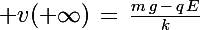 \Large v(+\infty)\,=\,\frac{m\,g\,-\,q\,E}{k}