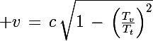 \Large v\,=\,c\,\sqrt{1\,-\,\left(\frac{T_v}{T_t}\right)^2}