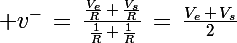 \Large v^-\,=\,\frac{\frac{V_e}{R}\,+\,\frac{V_s}{R}}{\frac{1}{R}\,+\,\frac{1}{R}}\,=\,\frac{V_e\,+\,V_s}{2}