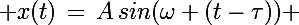 \Large x(t)\,=\,A\,sin(\omega (t-\tau)) 