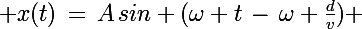 \Large x(t)\,=\,A\,sin (\omega t\,-\,\omega \frac{d}{v}) 