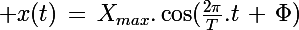 \Large x(t)\,=\,X_{max}.\cos(\frac{2\pi}{T}.t\,+\,\Phi)