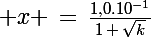 \Large x \,=\,\frac{1,0.10^{-1}}{1\,+\,\sqrt{k}}